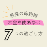 最強の節約術！お金を使わなくても満足に過ごせる方法7選！